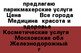 предлагаю парикмахерские услуги › Цена ­ 100 - Все города Медицина, красота и здоровье » Косметические услуги   . Московская обл.,Железнодорожный г.